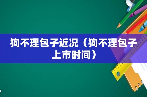 狗不理包子近况（狗不理包子上市时间）