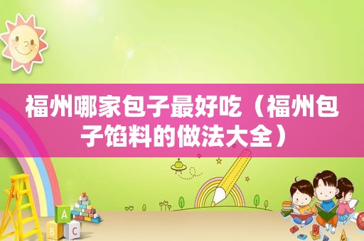 福州哪家包子最好吃（福州包子馅料的做法大全）