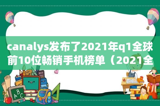 c *** ys发布了2021年q1全球前10位畅销手机榜单（2021全球最畅销手机）