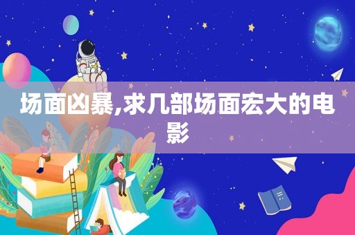 场面凶暴,求几部场面宏大的电影