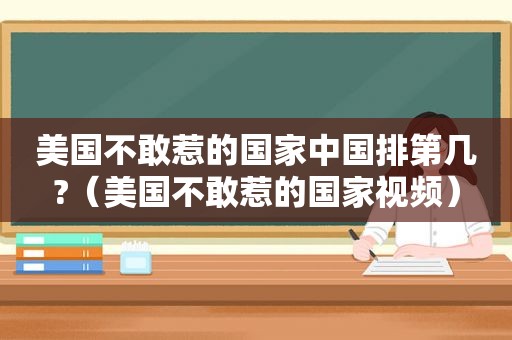 美国不敢惹的国家中国排第几?（美国不敢惹的国家视频）