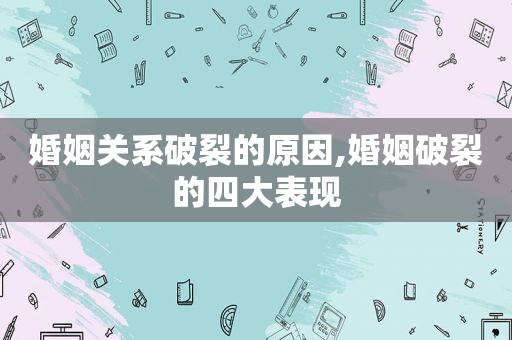 婚姻关系破裂的原因,婚姻破裂的四大表现