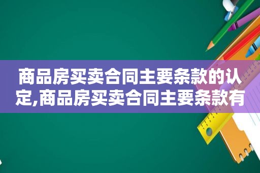 商品房买卖合同主要条款的认定,商品房买卖合同主要条款有哪些