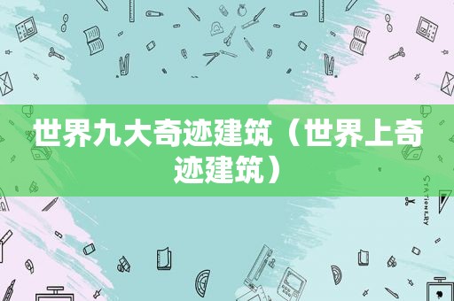 世界九大奇迹建筑（世界上奇迹建筑）
