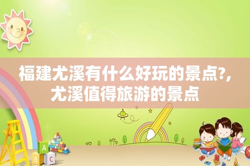 福建尤溪有什么好玩的景点?,尤溪值得旅游的景点