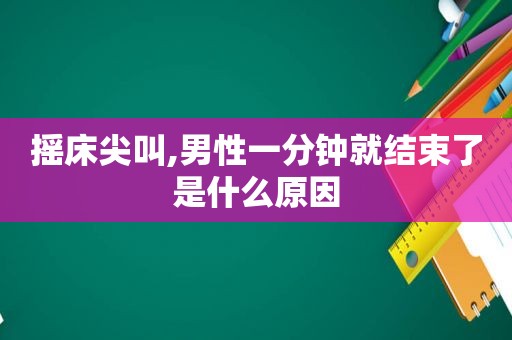 摇床尖叫,男性一分钟就结束了是什么原因  第1张