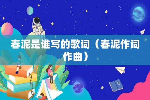春泥是谁写的歌词（春泥作词作曲）