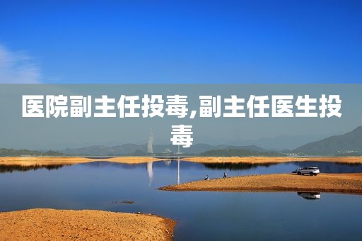 医院副主任投毒,副主任医生投毒