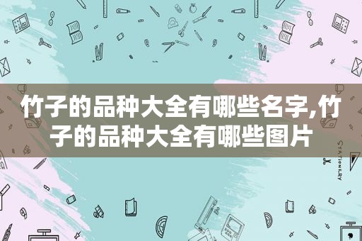 竹子的品种大全有哪些名字,竹子的品种大全有哪些图片