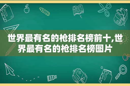 世界最有名的枪排名榜前十,世界最有名的枪排名榜图片