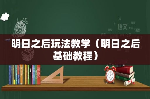 明日之后玩法教学（明日之后基础教程）