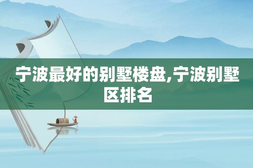 宁波最好的别墅楼盘,宁波别墅区排名