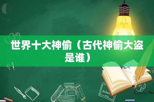 世界十大神偷（古代神偷大盗是谁）