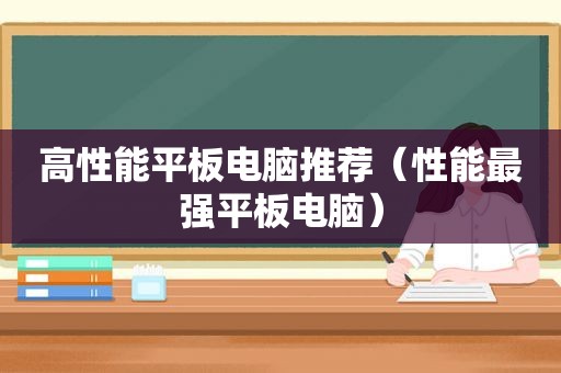高性能平板电脑推荐（性能最强平板电脑）