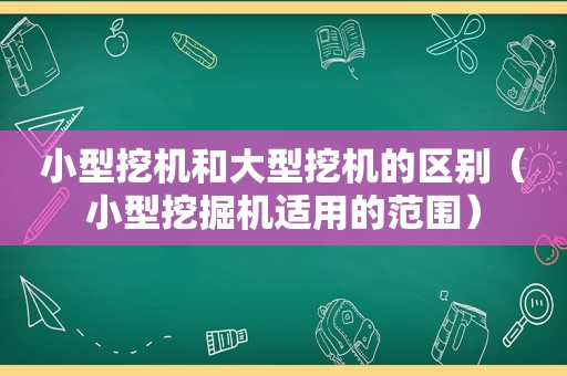 小型挖机和大型挖机的区别（小型挖掘机适用的范围）