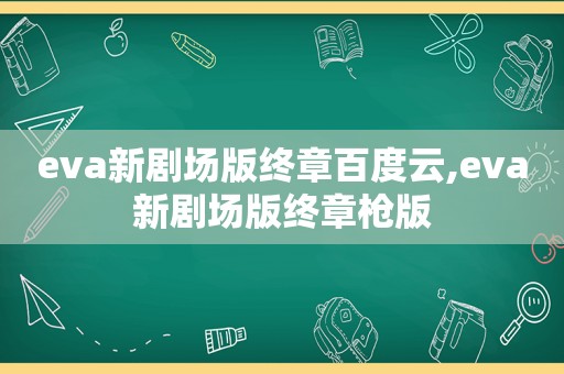 eva新剧场版终章百度云,eva新剧场版终章枪版