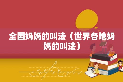 全国妈妈的叫法（世界各地妈妈的叫法）