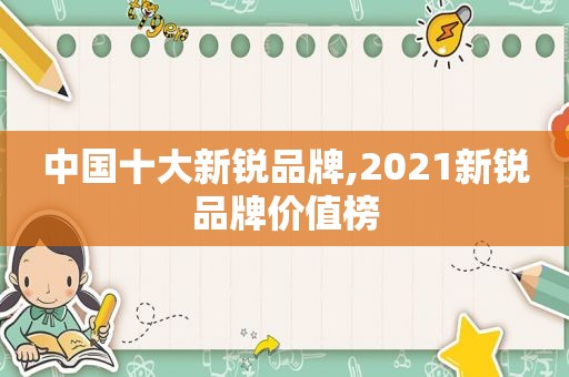 中国十大新锐品牌,2021新锐品牌价值榜