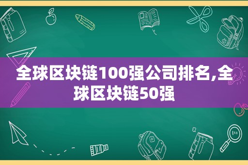 全球区块链100强公司排名,全球区块链50强