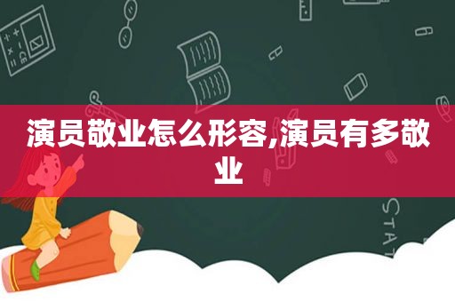演员敬业怎么形容,演员有多敬业