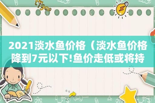 2021淡水鱼价格（淡水鱼价格降到7元以下!鱼价走低或将持续至年底）
