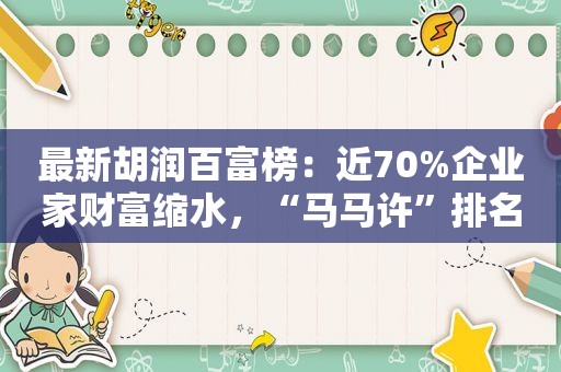最新胡润百富榜：近70%企业家财富缩水，“马马许”排名持续下滑