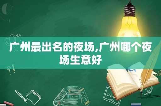 广州最出名的夜场,广州哪个夜场生意好