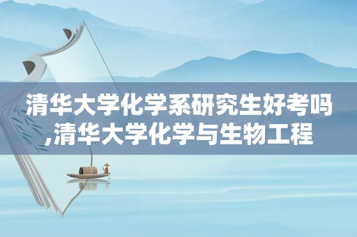 清华大学化学系研究生好考吗,清华大学化学与生物工程