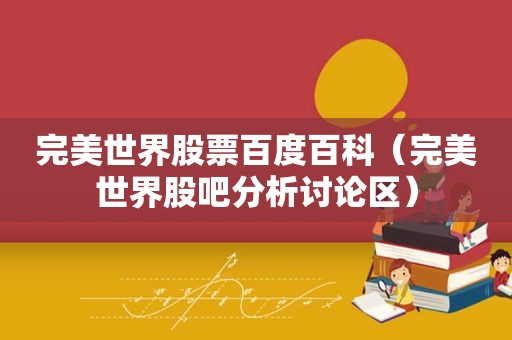 完美世界股票百度百科（完美世界股吧分析讨论区）