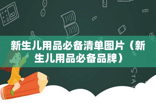 新生儿用品必备清单图片（新生儿用品必备品牌）