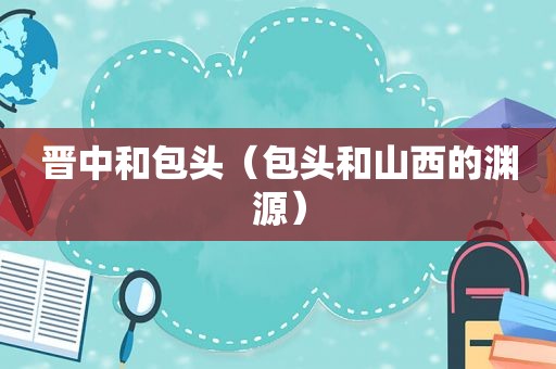 晋中和包头（包头和山西的渊源）