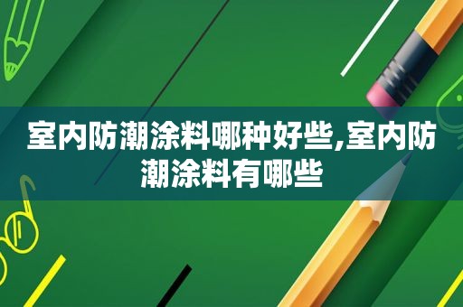 室内防潮涂料哪种好些,室内防潮涂料有哪些