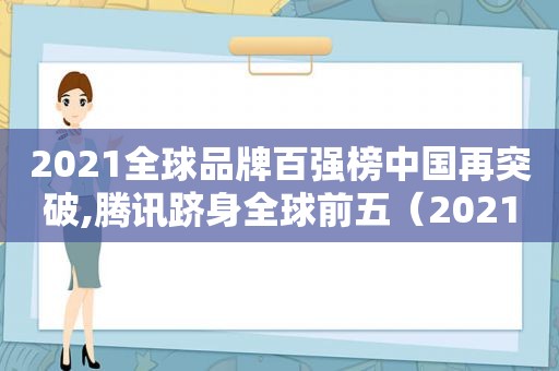 2021全球品牌百强榜中国再突破,腾讯跻身全球前五（2021全球品牌百强榜单）