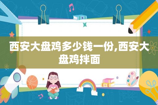 西安大盘鸡多少钱一份,西安大盘鸡拌面