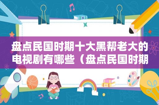 盘点民国时期十大黑帮老大的电视剧有哪些（盘点民国时期十大黑帮老大的电视剧名字）
