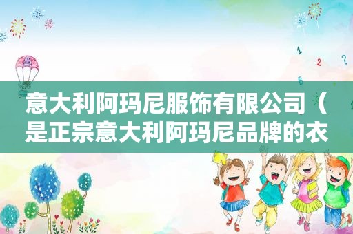 意大利阿玛尼服饰有限公司（是正宗意大利阿玛尼品牌的衣服）