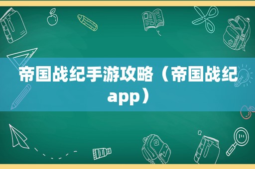 帝国战纪手游攻略（帝国战纪app）
