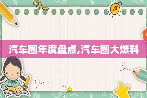 汽车圈年度盘点,汽车圈大爆料
