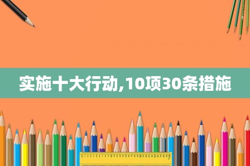 实施十大行动,10项30条措施