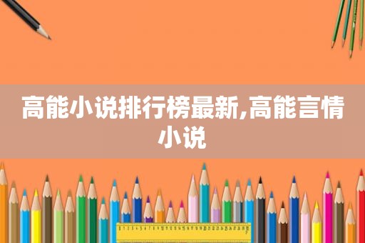高能小说排行榜最新,高能言情小说