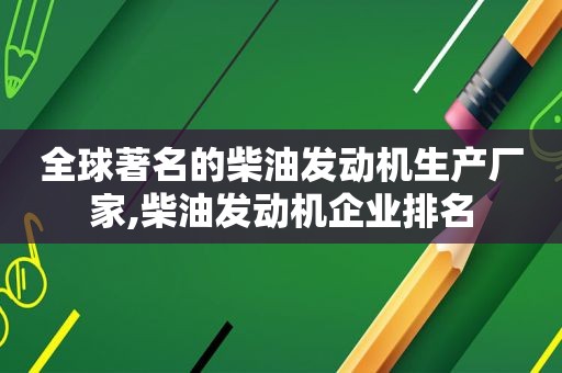 全球著名的柴油发动机生产厂家,柴油发动机企业排名