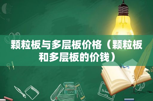 颗粒板与多层板价格（颗粒板和多层板的价钱）