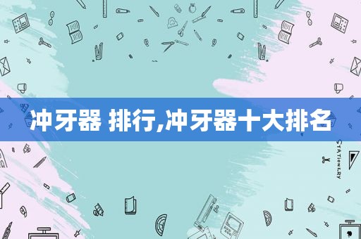 冲牙器 排行,冲牙器十大排名