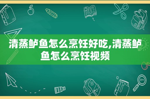 清蒸鲈鱼怎么烹饪好吃,清蒸鲈鱼怎么烹饪视频  第1张