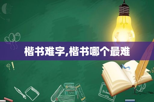 楷书难字,楷书哪个最难