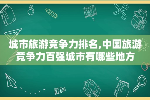城市旅游竞争力排名,中国旅游竞争力百强城市有哪些地方