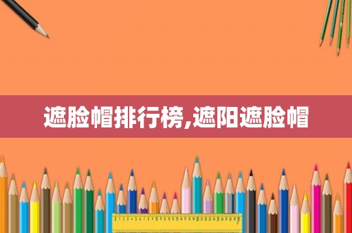 遮脸帽排行榜,遮阳遮脸帽