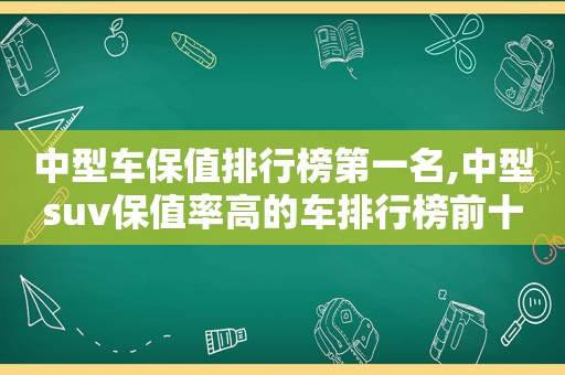 中型车保值排行榜第一名,中型suv保值率高的车排行榜前十名
