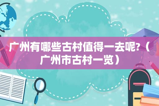 广州有哪些古村值得一去呢?（广州市古村一览）  第1张
