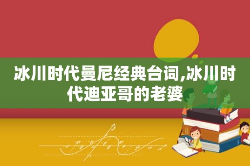 冰川时代曼尼经典台词,冰川时代迪亚哥的老婆  第1张
